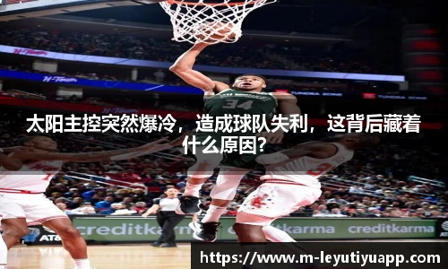 太阳主控突然爆冷，造成球队失利，这背后藏着什么原因？