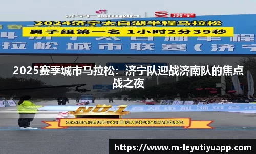 2025赛季城市马拉松：济宁队迎战济南队的焦点战之夜