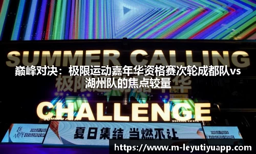巅峰对决：极限运动嘉年华资格赛次轮成都队vs湖州队的焦点较量